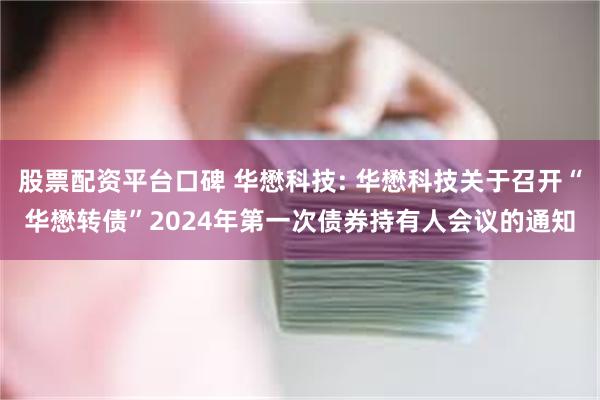 股票配资平台口碑 华懋科技: 华懋科技关于召开“华懋转债”2024年第一次债券持有人会议的通知