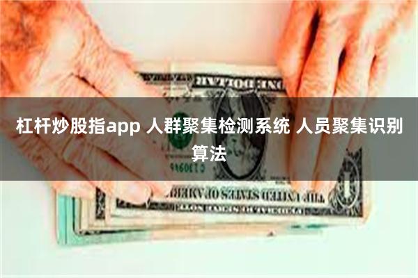 杠杆炒股指app 人群聚集检测系统 人员聚集识别算法