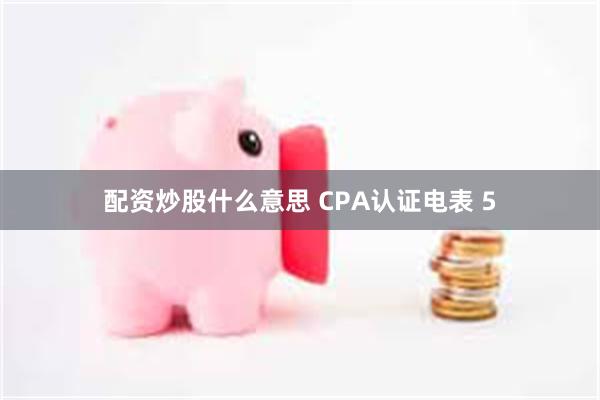 配资炒股什么意思 CPA认证电表 5