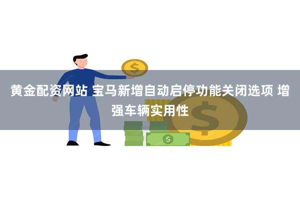 黄金配资网站 宝马新增自动启停功能关闭选项 增强车辆实用性