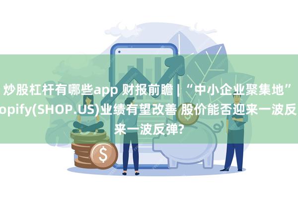 炒股杠杆有哪些app 财报前瞻 | “中小企业聚集地”﻿Shopify(SHOP.US)业绩有望改善 股价能否迎来一波反弹?