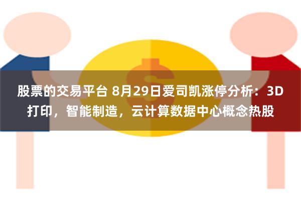 股票的交易平台 8月29日爱司凯涨停分析：3D打印，智能制造，云计算数据中心概念热股