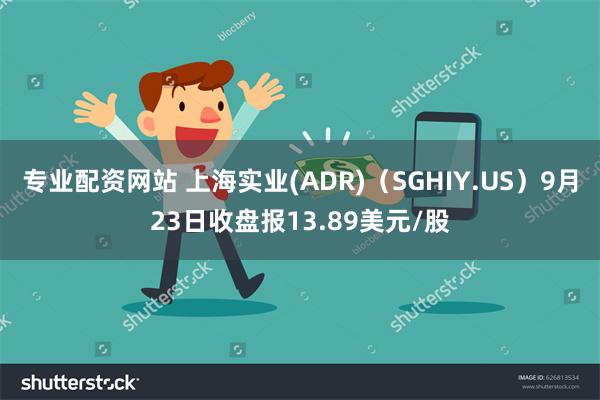 专业配资网站 上海实业(ADR)（SGHIY.US）9月23日收盘报13.89美元/股