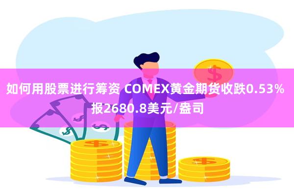 如何用股票进行筹资 COMEX黄金期货收跌0.53% 报2680.8美元/盎司