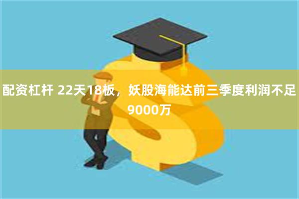 配资杠杆 22天18板，妖股海能达前三季度利润不足9000万