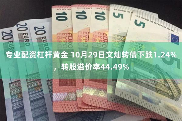 专业配资杠杆黄金 10月29日文灿转债下跌1.24%，转股溢价率44.49%