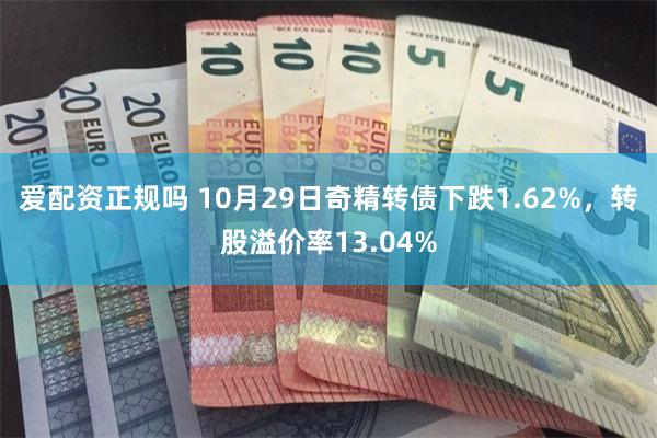 爱配资正规吗 10月29日奇精转债下跌1.62%，转股溢价率13.04%