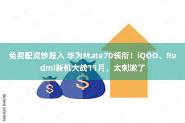 免费配资炒股入 华为Mate70领衔！iQOO、Redmi新机大战11月，太刺激了