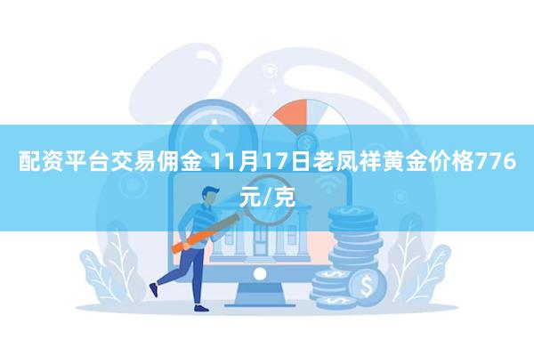 配资平台交易佣金 11月17日老凤祥黄金价格776元/克