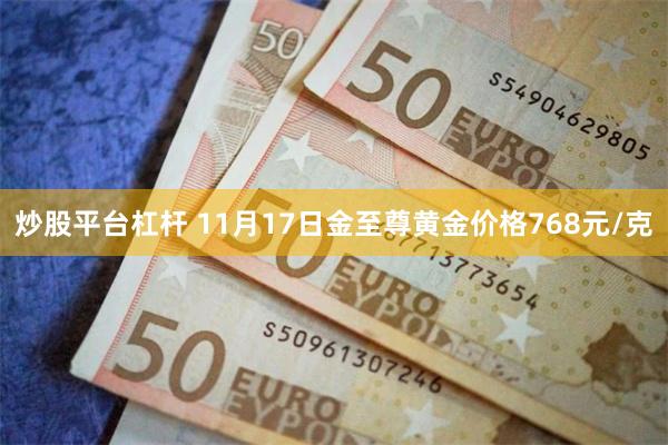 炒股平台杠杆 11月17日金至尊黄金价格768元/克