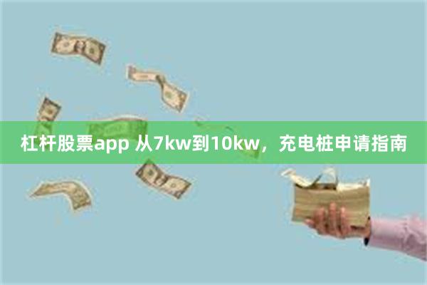 杠杆股票app 从7kw到10kw，充电桩申请指南