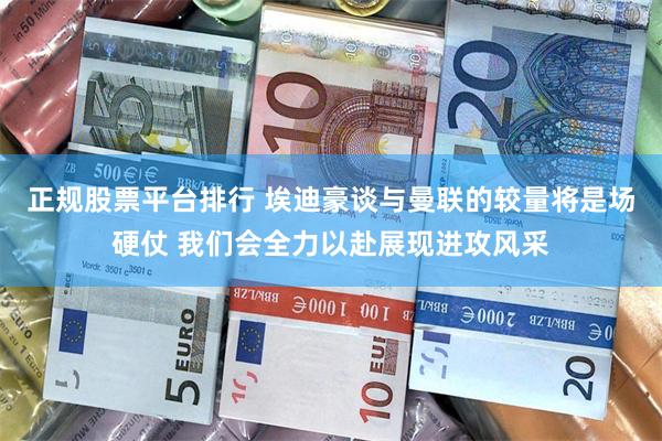 正规股票平台排行 埃迪豪谈与曼联的较量将是场硬仗 我们会全力以赴展现进攻风采