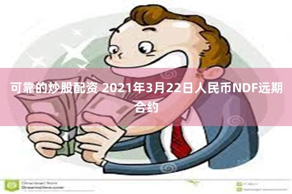 可靠的炒股配资 2021年3月22日人民币NDF远期合约