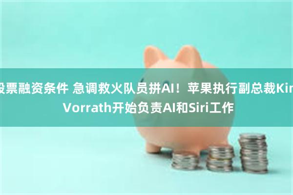 股票融资条件 急调救火队员拼AI！苹果执行副总裁Kim Vorrath开始负责AI和Siri工作