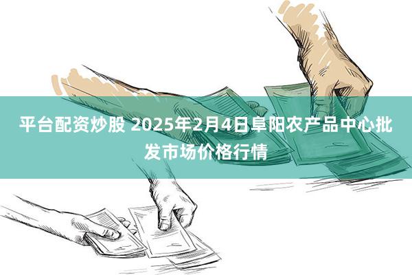 平台配资炒股 2025年2月4日阜阳农产品中心批发市场价格行情