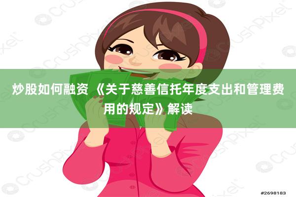 炒股如何融资 《关于慈善信托年度支出和管理费用的规定》解读