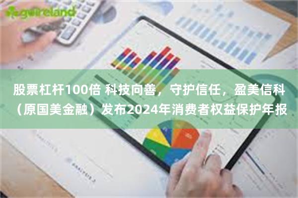 股票杠杆100倍 科技向善，守护信任，盈美信科（原国美金融）发布2024年消费者权益保护年报